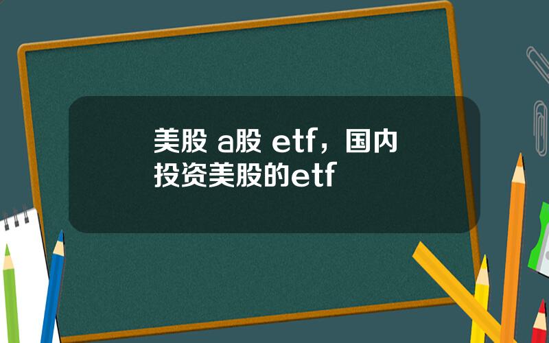 美股 a股 etf，国内投资美股的etf